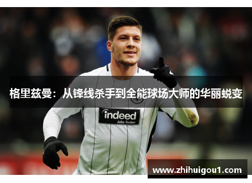 格里兹曼：从锋线杀手到全能球场大师的华丽蜕变