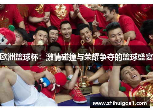 欧洲篮球杯：激情碰撞与荣耀争夺的篮球盛宴