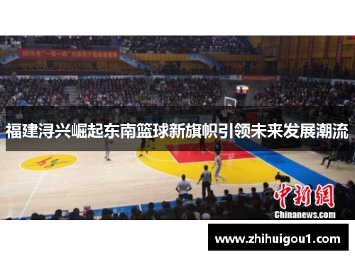 福建浔兴崛起东南篮球新旗帜引领未来发展潮流