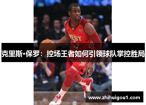 克里斯·保罗：控场王者如何引领球队掌控胜局