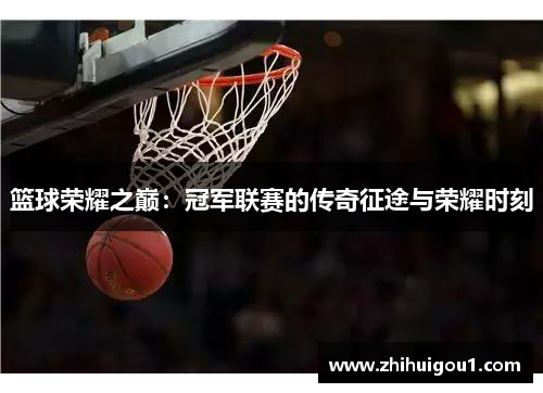 篮球荣耀之巅：冠军联赛的传奇征途与荣耀时刻