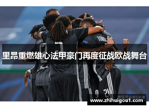 里昂重燃雄心法甲豪门再度征战欧战舞台