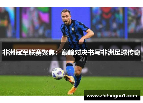 非洲冠军联赛聚焦：巅峰对决书写非洲足球传奇