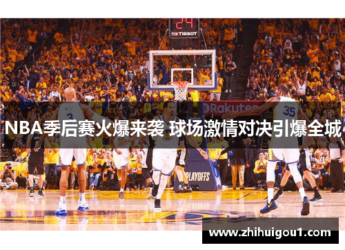 NBA季后赛火爆来袭 球场激情对决引爆全城