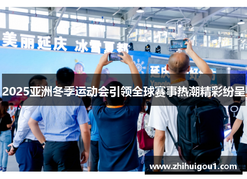 2025亚洲冬季运动会引领全球赛事热潮精彩纷呈