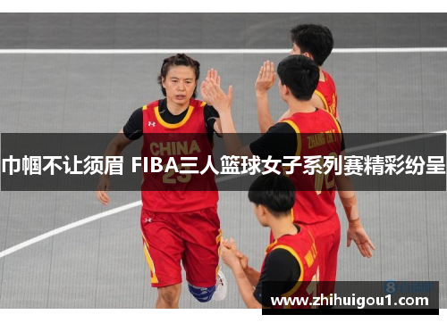 巾帼不让须眉 FIBA三人篮球女子系列赛精彩纷呈