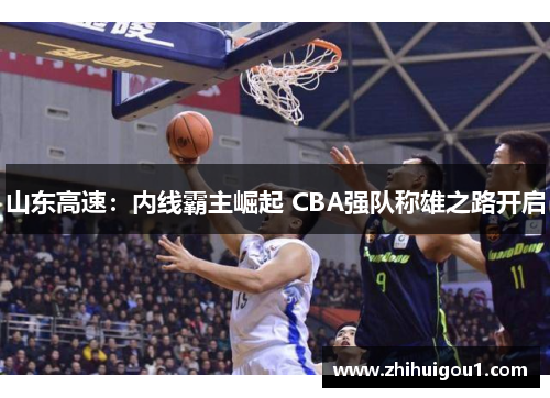 山东高速：内线霸主崛起 CBA强队称雄之路开启