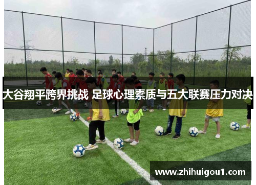 大谷翔平跨界挑战 足球心理素质与五大联赛压力对决