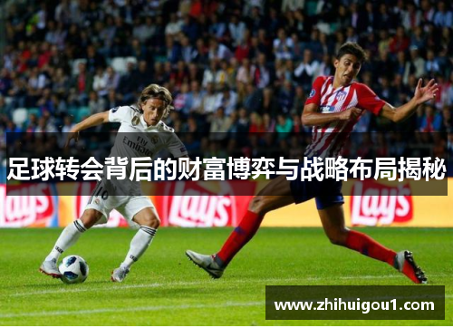 足球转会背后的财富博弈与战略布局揭秘