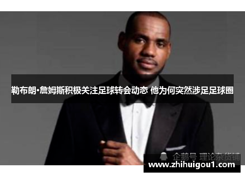 勒布朗·詹姆斯积极关注足球转会动态 他为何突然涉足足球圈