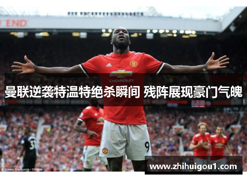 曼联逆袭特温特绝杀瞬间 残阵展现豪门气魄